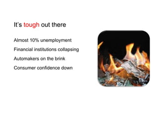It’s tough out thereAlmost 10% unemploymentFinancial institutions collapsingAutomakers on the brinkConsumer confidence down