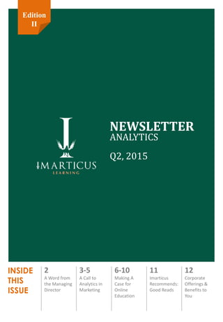 INSIDE
THIS
ISSUE
NEWSLETTER
ANALYTICS
Q2, 2015
2
A Word from
the Managing
Director
3-5
A Call to
Analytics in
Marketing
6-10
Making A
Case for
Online
Education
11
Imarticus
Recommends:
Good Reads
12
Corporate
Offerings &
Benefits to
You
Edition
II
 