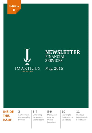 INSIDE
THIS
ISSUE
NEWSLETTER
FINANCIAL
SERVICES
May, 2015
2
A Word from
the Managing
Director
3-4
Unravelling
the Venture
Capital Boom
5-9
Making the
Case for
Online
Education
10
Sourcing to
Placement: A
Case Study
11
Imarticus
Recommends:
Good Reads
Edition
II
 