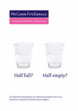 Corporate Outlook: Ireland 2014

Half full?

Half empty?

An objective perspective on corporate prospects for 2014,
based on a survey of Irish business leaders.

 