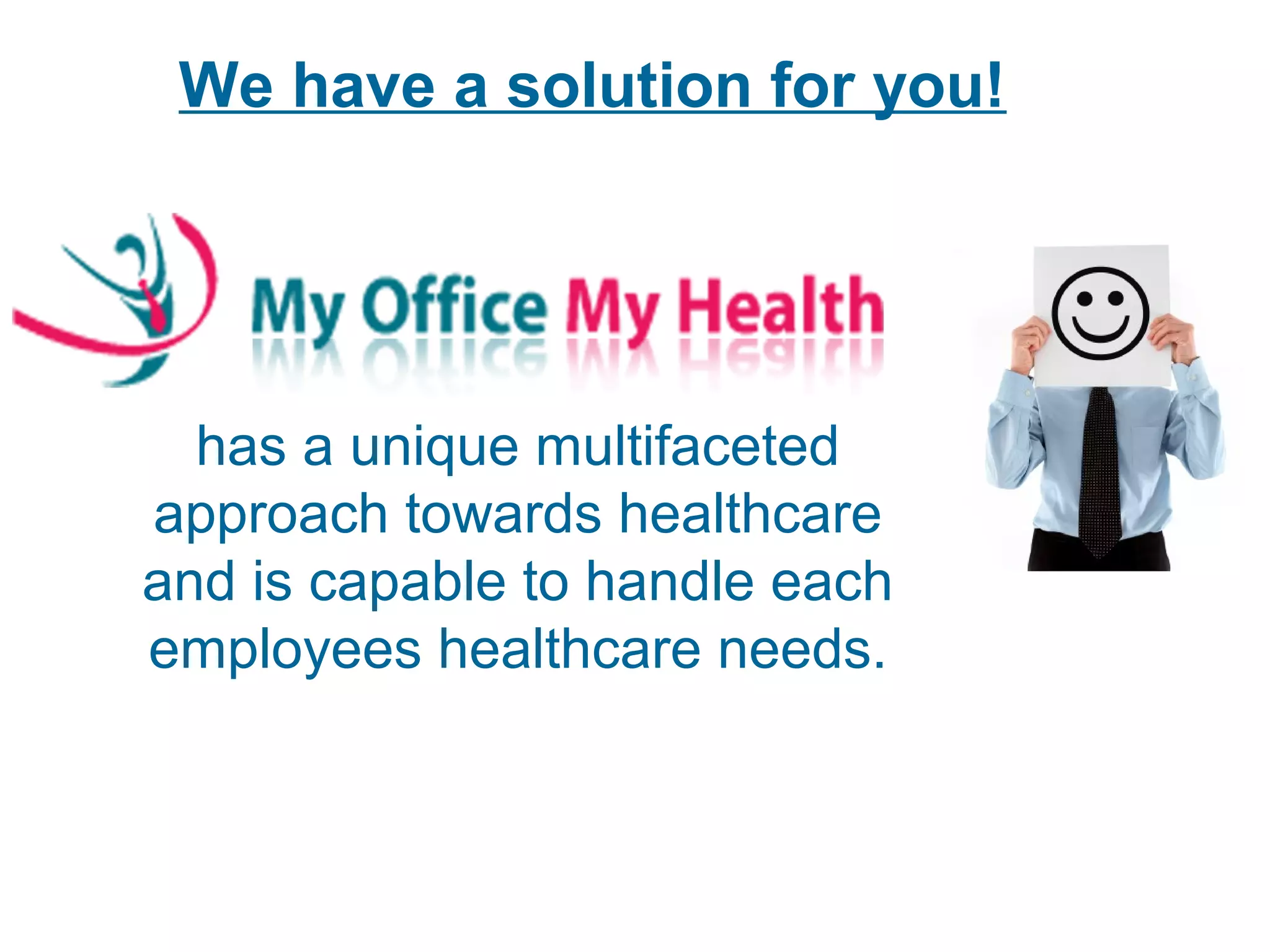 We have a solution for you!
has a unique multifaceted
approach towards healthcare
and is capable to handle each
employees healthcare needs.