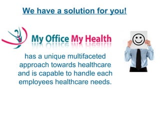 We have a solution for you!
has a unique multifaceted
approach towards healthcare
and is capable to handle each
employees healthcare needs.