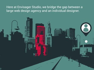 Here at Envisager Studio, we bridge the gap between a
large web design agency and an individual designer.
 