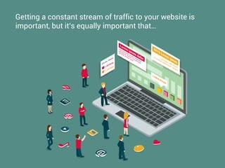 Getting a constant stream of traffic to your website is
important, but it’s equally important that…
 