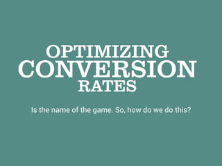 OPTIMIZING
CONVERSION
Is the name of the game. So, how do we do this?
RATES
 