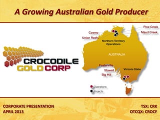 CORPORATE PRESENTATION
APRIL 2013
TSX: CRK
OTCQX: CROCF
A Growing Australian Gold Producer
 