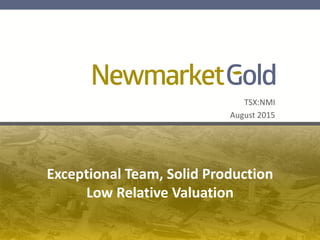TSX:NMI
August 2015
Exceptional Team, Solid Production
Low Relative Valuation
 