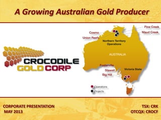 CORPORATE PRESENTATION
MAY 2013
TSX: CRK
OTCQX: CROCF
A Growing Australian Gold Producer
 