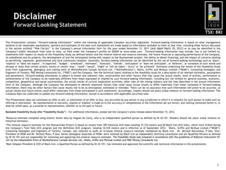 TSX: BKI
2
Disclaimer
Forward Looking Statement
This Presentation contains ‘‘forward-looking information’’ within the meaning of applicable Canadian securities legislation. Forward-looking information is based on what management
believes to be reasonable assumptions, opinions and estimates of the date such statements are made based on information available to them at that time, including those factors discussed
in the section entitled ‘‘Risk Factors’’ in the Company’s annual information form for the year ended December 31, 2011 (and dated March 26, 2012) or as may be identified in the
Company’s public disclosure from time to time, as filed under the Company’s profile on SEDAR at www.sedar.com. Forward-looking information may include, but is not limited to,
statements with respect to results of the Feasibility Study (as defined below) and the mineral reserve and resource estimate, the future financial or operating performance of the Company,
its subsidiaries and its projects, the development of and the anticipated timing with respect to the Shymanivske project, the ability to obtain financing; and the impact of concerns relating
to permitting, regulation, governmental and local community relations. Generally, forward looking information can be identified by the use of forward-looking terminology such as "plans",
"expects" or "does not expect", "is expected", "budget", "scheduled", "estimates", "forecasts", "intends", "anticipates" or "does not anticipate", or "believes", or variations of such words and
phrases or state that certain actions, events or results "may", "could", "would", "might" or "will be taken", "occur" or "be achieved". Estimates underlying the results of the Feasibility Study
arise from engineering, geological and costing work of WorleyParsons Canada Services Ltd. (“WorleyParsons”), Watts, Griffis and McOuat Limited (“WGM”), Consulting Geologists and
Engineers of Toronto, P&E Mining Consultants Inc. (“P&E”) and the Company. See the technical report relating to the feasibility study for a description of all relevant estimates, assumptions
and parameters. Forward-looking information is subject to known and unknown risks, uncertainties and other factors that may cause the actual results, level of activity, performance or
achievements of the Company to be materially different from those expressed or implied by such forward-looking information, including but not limited to: general business, economic,
competitive, geopolitical and social uncertainties; the actual results of current exploration activities; other risks of the mining industry and the risks described in the annual information
form of the Company. Although the Company has attempted to identify important factors that could cause actual results to differ materially from those contained in forward-looking
information, there may be other factors that cause results not to be as anticipated, estimated or intended. There can be no assurance that such information will prove to be accurate, as
actual results and future events could differ materially from those anticipated in such statements. Accordingly, readers should not place undue reliance on forward looking information. The
Company does not undertake to update any forward-looking information, except in accordance with applicable securities laws.
This Presentation does not constitute an offer to sell, or solicitation of an offer to buy, any securities by any person in any jurisdiction in which it is unlawful for such person to make such an
offering or solicitation. No representation or warranty, express or implied, is made as to the accuracy or completeness of the information set out herein, and nothing contained herein is, or
shall be relied upon, as a promise or representation, whether as to the past or future.
Bankable Feasibility Study (the “Feasibility Study”) – For additional information, please see the Company’s press release dated November 15, 2012.
*Resource estimate compiled using historic Soviet data by Hugues de Corta, who is an independent qualified person as defined by NI 43-101. Readers should not place undue reliance on
historical estimates.
*The mineral resource estimate for the Shymanivske Project is based on results from 185 historical drill holes totaling 37,316 meters and 60 Black Iron drill holes, which were drilled during
the Company’s Twin Hole drill program and the Definition Drill program, totaling 16,518 meters and is effective as of September 2012. Watts, Griffis and McOuat Limted (“WGM”),
Consulting Geologists and Engineers of Toronto, Canada, was retained to audit an in-house mineral resource estimate completed by Black Iron. Mr. Michael Kociumbas, P.Geo, Vice-
President of WGM and Mr. Richard Risto, P.Geo, Senior Geological Associate of WGM, were retained by Black Iron as independent technical consultants and are Qualified Persons as defined
by NI 43-101 and are responsible for reviewing and approving this mineral resource estimate. The Feasibility Study was prepared in accordance with the guidelines of National Instrument 43-
101 by the independent firms of WorleyParsons Canada Services Ltd., Watts, Griffis and McOuat Limited and P&E Mining Consultants Inc.
*Matt Simpson President & CEO of Black Iron, a Qualified Person as defined by NI-43-101, has reviewed and approved the scientific and technical information in this presentation.
 