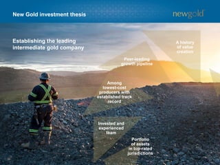 New Gold investment thesis 
21 
A history of value creation 
Peer-leading 
growth pipeline 
Amonglowest-cost producers with established track record 
Invested and experienced team 
Portfolio of assetsin top-ratedjurisdictions 
Establishing the leading intermediate gold company  