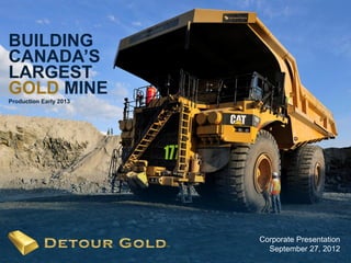 BUILDING
CANADA’S
LARGEST
GOLD MINE
Production Early 2013




                        Corporate Presentation
   1                      September 27, 2012
                                          1
 