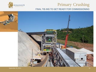 Primary Crushing
FINAL TIE-INS TO GET READY FOR COMMISSIONING
September 10, 2013 16
 