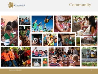 Community
• Striving to build a stronger community – community
based projects
• Hiring locally is a priority
• Education and training
• Community donations (ambulance and police
vehicles)
• Health and dental services
• Children’s programs (sports teams, first aid training,
social events)
September 10, 2013 46
 
