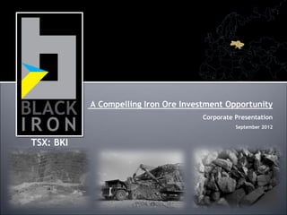 A Compelling Iron Ore Investment Opportunity
                                      Corporate Presentation
                                                September 2012


TSX: BKI
 