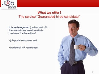What we offer? The service “Guaranteed hired candidate”  It is an integrated  (on-line and off-line) recruitment solution which combines the benefits of: job portal resources and traditional HR recruitment 