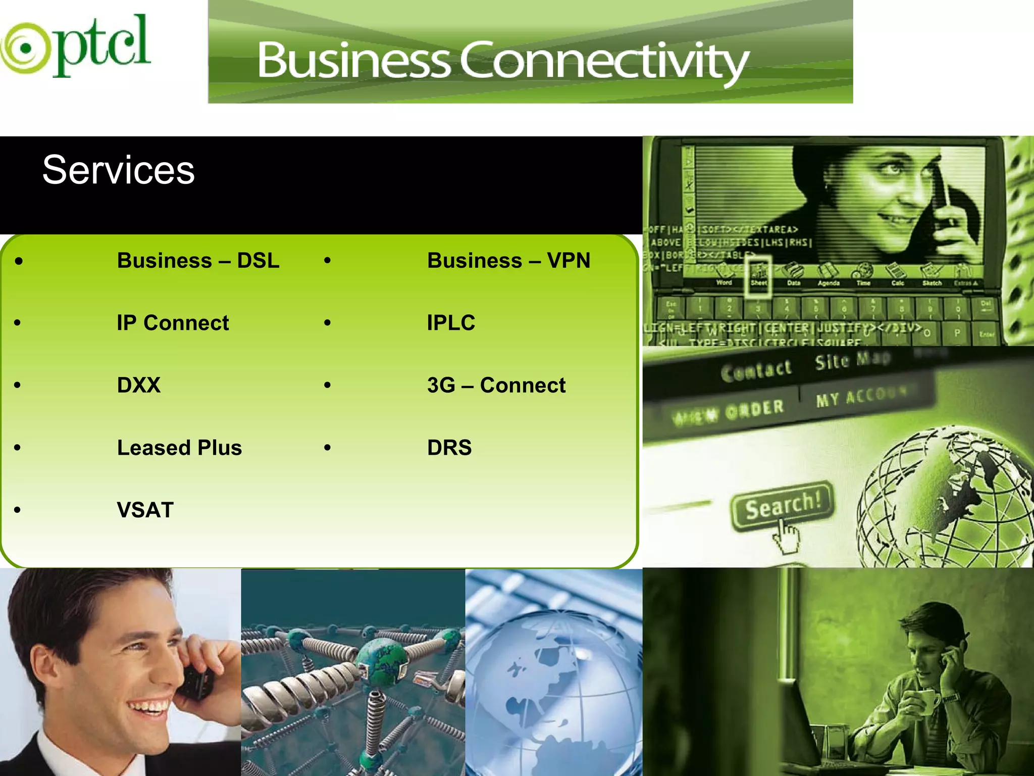 Business Communication •  Business – DSL • Business – VPN • IP Connect •  IPLC • DXX •  3G – Connect •  Leased Plus •  DRS •  VSAT Services 