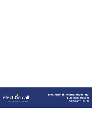 ElectionMall Technologies Inc.
                                             Europe operations
where everyday is a campaign                  Company Profile
 