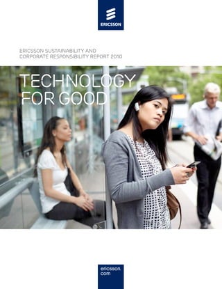 ERICSSON SUSTAINABILITY AND
CORPORATE RESPONSIBILITY REPORT 2010




technology
for good
 