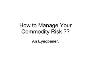 How to Manage Your Commodity Risk ?? An Eyeopener. 