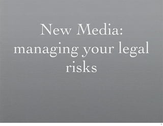 New Media:
managing your legal
      risks


                      1
 