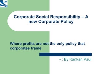 Corporate Social Responsibility – A new Corporate Policy Where profits are not the only policy that corporates frame   - : By Kankan Paul 