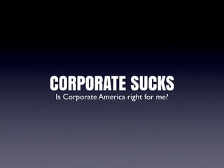 CORPORATE right for me?
 Is Corporate America
                      SUCKS
 
