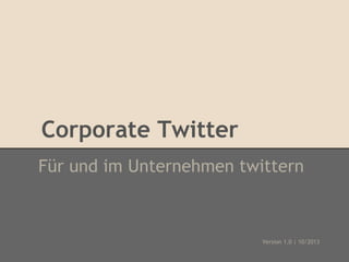 Corporate Twitter
Für und im Unternehmen twittern

Version 1.0 | 10/2013

 