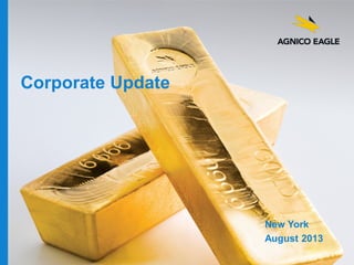 agnicoeagle.com
Corporate Update
New York
August 2013
 
