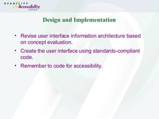 Design and Implementation Revise user interface information architecture based on concept evaluation. Create the user interface using standards-compliant code.  Remember to code for accessibility. 