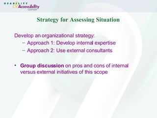 Strategy for Assessing Situation Develop an organizational strategy: Approach 1: Develop internal expertise Approach 2: Use external consultants Group discussion  on pros and cons of internal versus external initiatives of this scope 