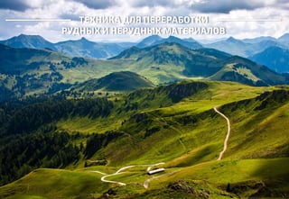 ТЕХНИКА ДЛЯ ПЕРЕРАБОТКИ
РУДНЫХ И НЕРУДНЫХ МАТЕРИАЛОВ
 