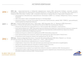 ИСТОРИЯ КОМПАНИИ
2010 год - представительство в Сибирском федеральном округе ООО «Коминвест-Сибирь» начинает активно
развиваться, территория его деятельности распространяется и на Дальний Восток, что получает свое отражение в
названии ООО «Коминвест-Сибирь и ДВ»: открываются филиалы в городах Иркутск и Красноярск, Владивосток.
• Открываются обособленные подразделения «Коминвест-АКМТ» в г. Самара, Набережные Челны и Нижний
Новгород.
• ООО «Коминвест-Урал» открывает филиал в г. Екатеринбург.
• Компания входит в состав акционеров Тосненского механического завода (ОАО «ТОМЕЗ»), производящего
комбинированные дорожные машины.
2011 год - открыты представительства в г. Краснодар - ООО «Коминвест Юг», в г. Мурманск ООО «Коминвест-
Мурманск», в Чеченской республике и Республике Ингушетия ООО ТД «Стройдормаш-Кавказ».
• Открыты обособленные подразделения в г. Калининград, Уфа, Хабаровск и Архангельск.
• В республике Дагестан с ООО «Производственное объединение дорожно-строительной техники» открыто
совместное сборочное производство спецтехники (мусоровозов, комбинированных дорожных машин,
вакуумных подметально-уборочных машин).
• В Украине открыто совместное предприятие ООО «Коминвест-Украина»
• В Республике Казахстан открыто совместное предприятие ТОО «Коминвест-Казахстан»
• В Туркменистане открыто совместное предприятие ХО «AK TM».
2012 год – открыты представительства: в г. Кишинев, Республика Молдова ООО «Авто-Презент»; в г. Астана,
республика Казахстан ТОО «Коминвест-Казахстан»; г. Омск – ООО «Ретракс».
• Открыто обособленное подразделение в г. Нижний Новгород.
• Стартовало строительство собственного производственного комплекса в городе Дубна.
• Открыта производственная площадка в подмосковном Томилино.
• Произведена масштабная реконструкция завода «ТоМеЗ».
• С целью реализации совместных проектов в области экологии создается ЗАО «Эконацпроект».
• Для решения задачи обеспечения отечественного рынка современными технологиями утилизации
отходов основана компания ООО «Техэкоплазма».
 