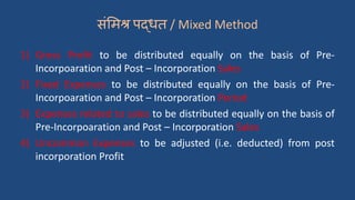 संममश्र पद्धत / Mixed Method
1) Gross Profit to be distributed equally on the basis of Pre-
Incorpoaration and Post – Inco...