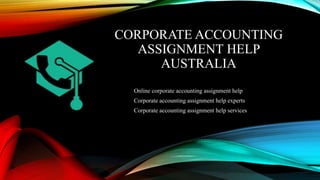 CORPORATE ACCOUNTING
ASSIGNMENT HELP
AUSTRALIA
Online corporate accounting assignment help
Corporate accounting assignment help experts
Corporate accounting assignment help services
 