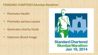 STANDARD CHARTERED Mumbai Marathon
• Promotes Health
• Promotes various causes
• Generates charity funds
• Improves Brand image
 
