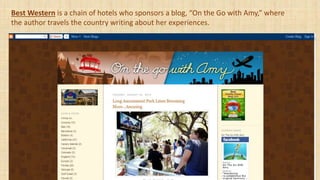 Best Western is a chain of hotels who sponsors a blog, “On the Go with Amy,” where
the author travels the country writing about her experiences.
 
