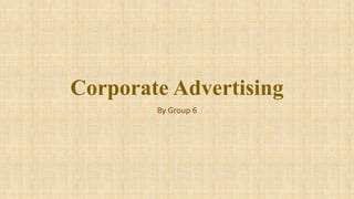 Corporate Advertising
By Group 6
 