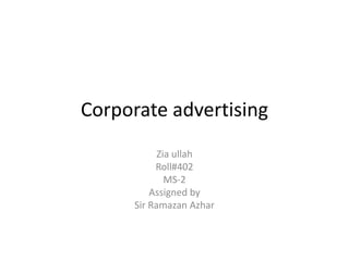 Corporate advertising
Zia ullah
Roll#402
MS-2
Assigned by
Sir Ramazan Azhar
 