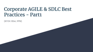 Corporate AGILE & SDLC Best
Practices - Part1
(W1D4: 8Dec, 9PM)
 
