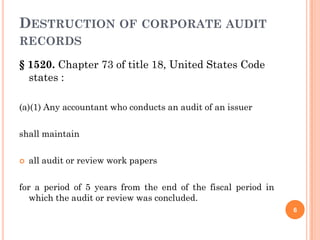 DESTRUCTION OF CORPORATE AUDIT
RECORDS

§ 1520. Chapter 73 of title 18, United States Code
  states :

(a)(1) Any accountant who conducts an audit of an issuer

shall maintain

   all audit or review work papers

for a period of 5 years from the end of the fiscal period in
   which the audit or review was concluded.
                                                               6
 