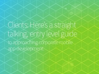 Clients: Here’s a straight
talking, entry level guide 

to approaching corporate mobile

app development.

 