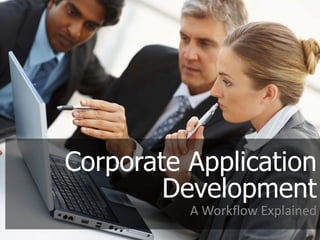 Corporate Application
        Development
          A Workflow Explained
 