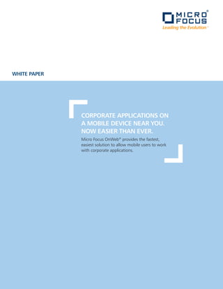 WHITE PAPER




              CORPORATE APPLICATIONS ON
              A MOBILE DEVICE NEAR YOU.
              NOW EASIER THAN EVER.
              Micro Focus OnWeb® provides the fastest,
              easiest solution to allow mobile users to work
              with corporate applications.
 