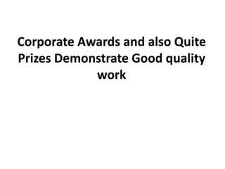 Corporate Awards and also Quite
Prizes Demonstrate Good quality
            work
 