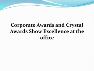 Corporate Awards and Crystal
Awards Show Excellence at the
           office
 