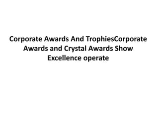 Corporate Awards And TrophiesCorporate
    Awards and Crystal Awards Show
           Excellence operate
 