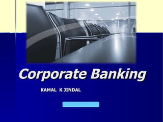 Corporate BankingCorporate Banking
KAMAL K JINDALKAMAL K JINDAL
 
