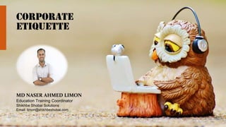 Corporate
Etiquette
MD NASER AHMED LIMON
Education Training Coordinator
Shikhbe Shobai Solutions
Email: limon@shikhbeshobai.com
 