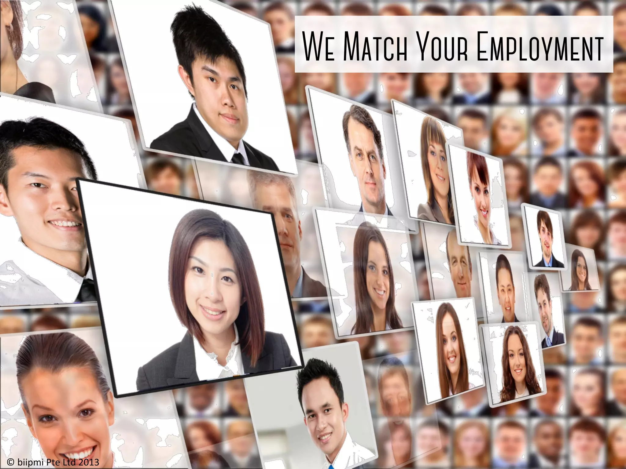 We Match Your Employment

©	
  biipmi	
  Pte	
  Ltd	
  2013	
  

 
