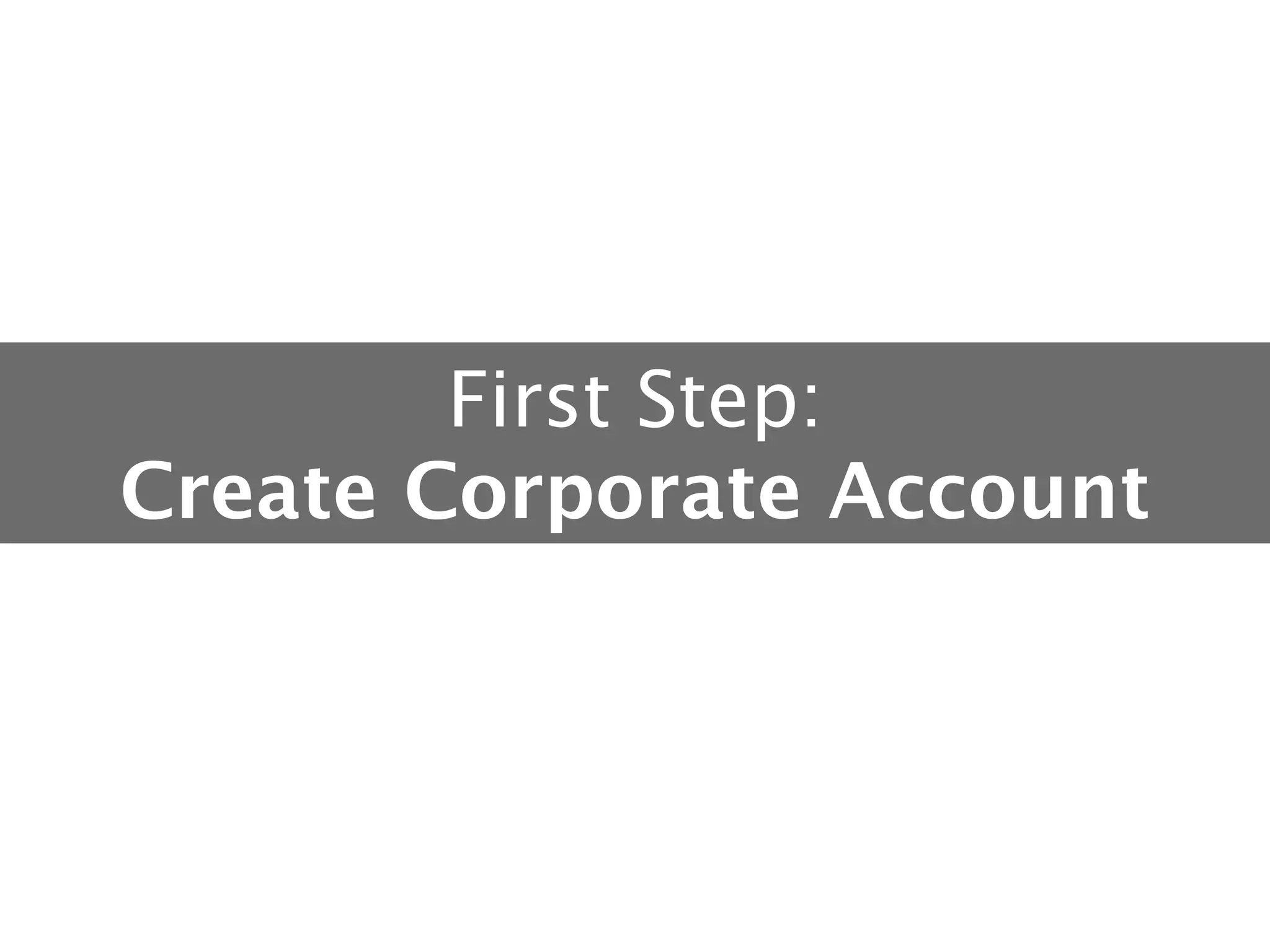 First Step: 
Create Corporate Account

 